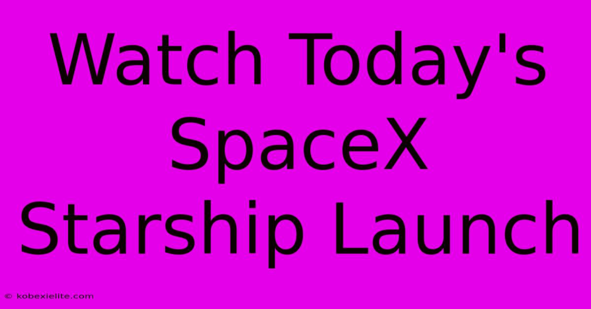 Watch Today's SpaceX Starship Launch