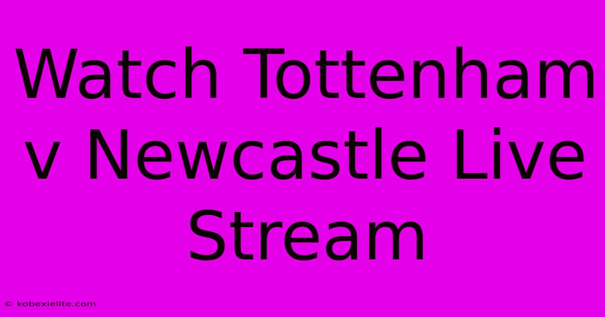 Watch Tottenham V Newcastle Live Stream