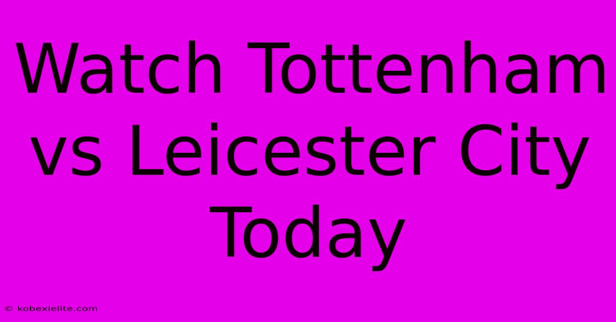 Watch Tottenham Vs Leicester City Today