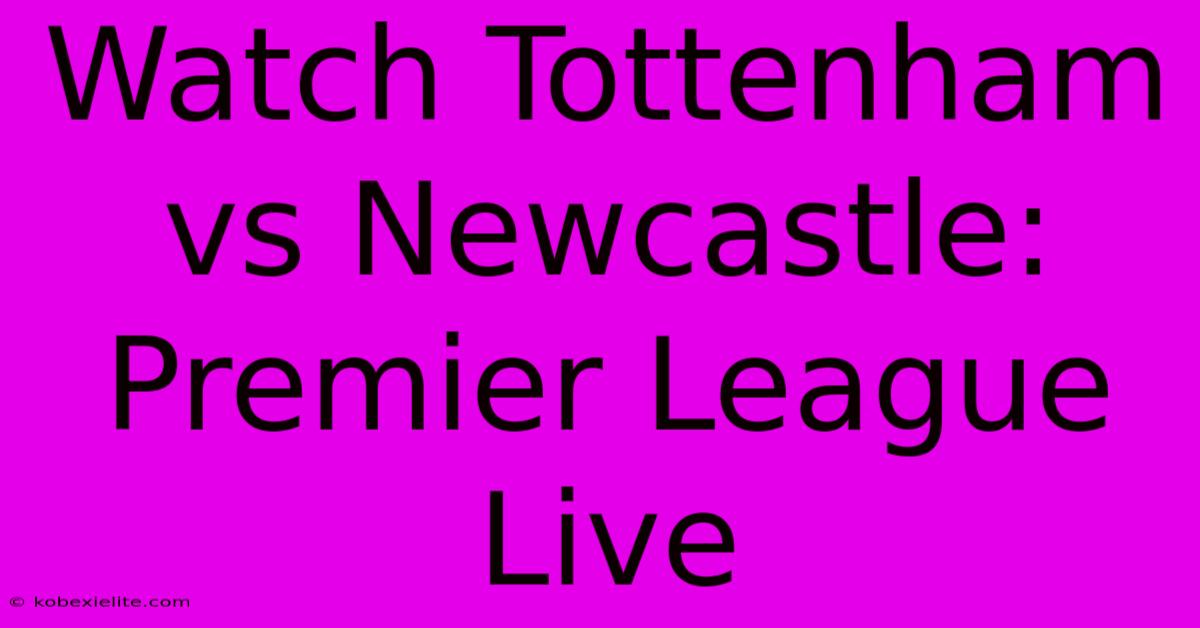 Watch Tottenham Vs Newcastle: Premier League Live