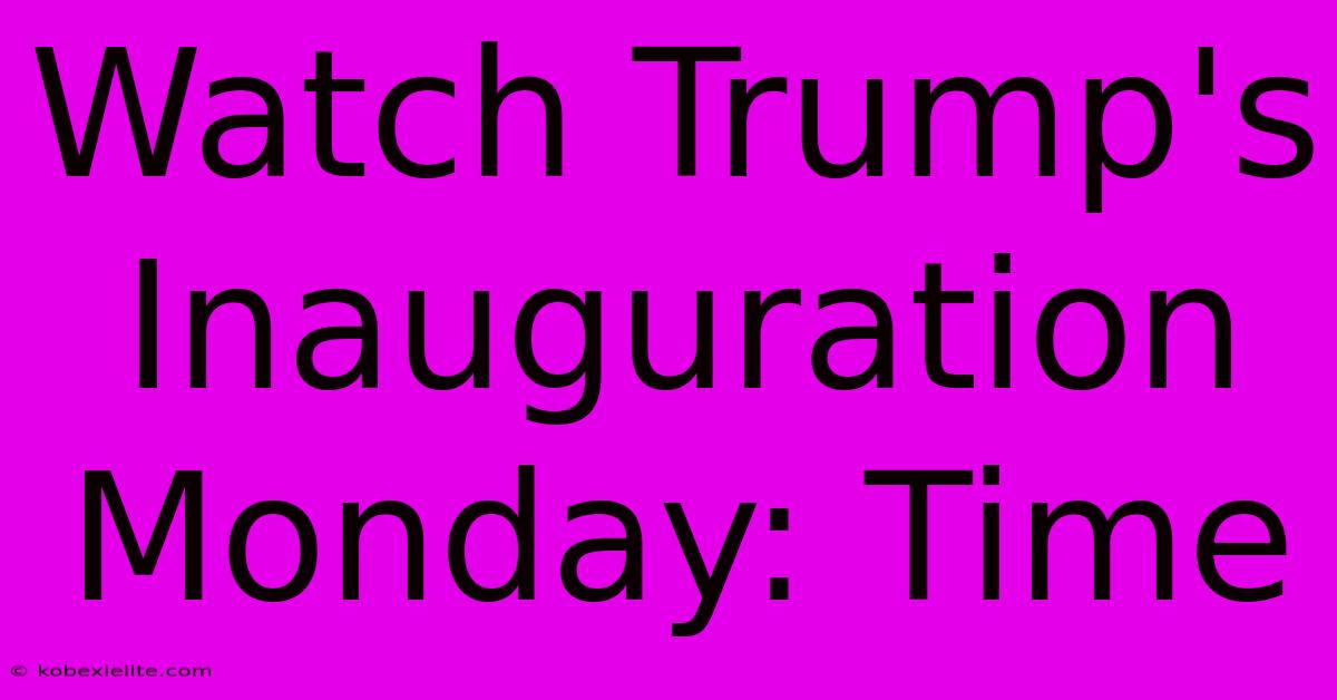 Watch Trump's Inauguration Monday: Time