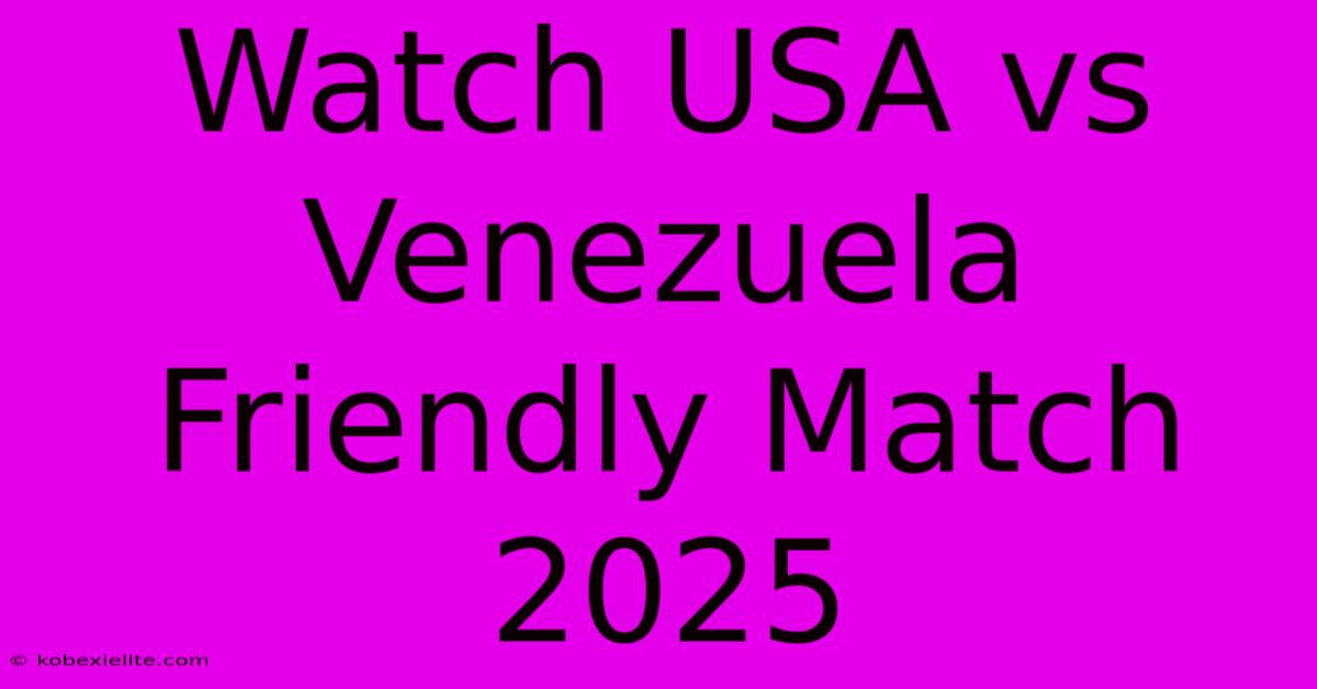 Watch USA Vs Venezuela Friendly Match 2025