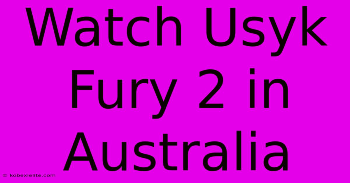 Watch Usyk Fury 2 In Australia