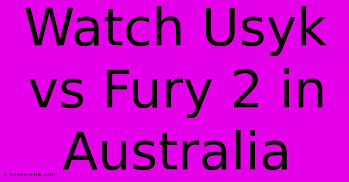 Watch Usyk Vs Fury 2 In Australia