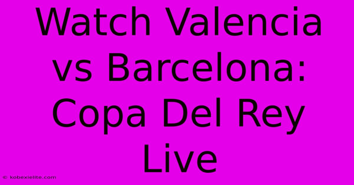 Watch Valencia Vs Barcelona: Copa Del Rey Live