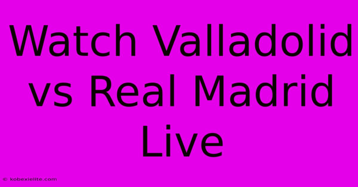 Watch Valladolid Vs Real Madrid Live