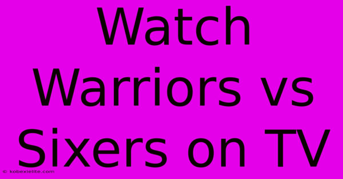 Watch Warriors Vs Sixers On TV