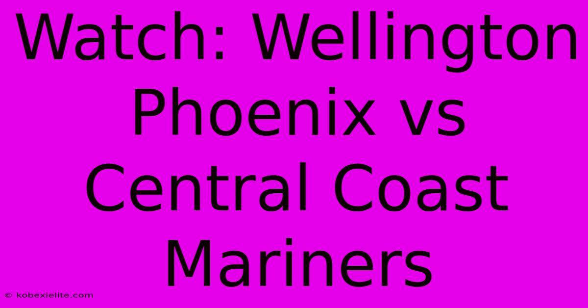 Watch: Wellington Phoenix Vs Central Coast Mariners