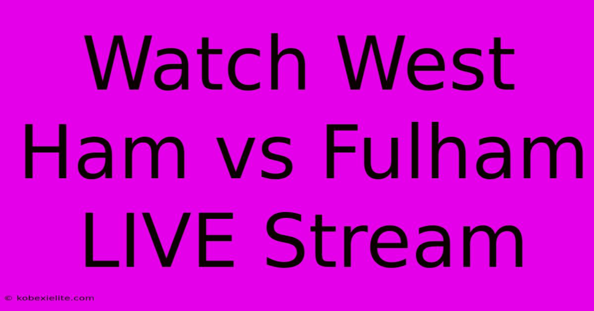 Watch West Ham Vs Fulham LIVE Stream