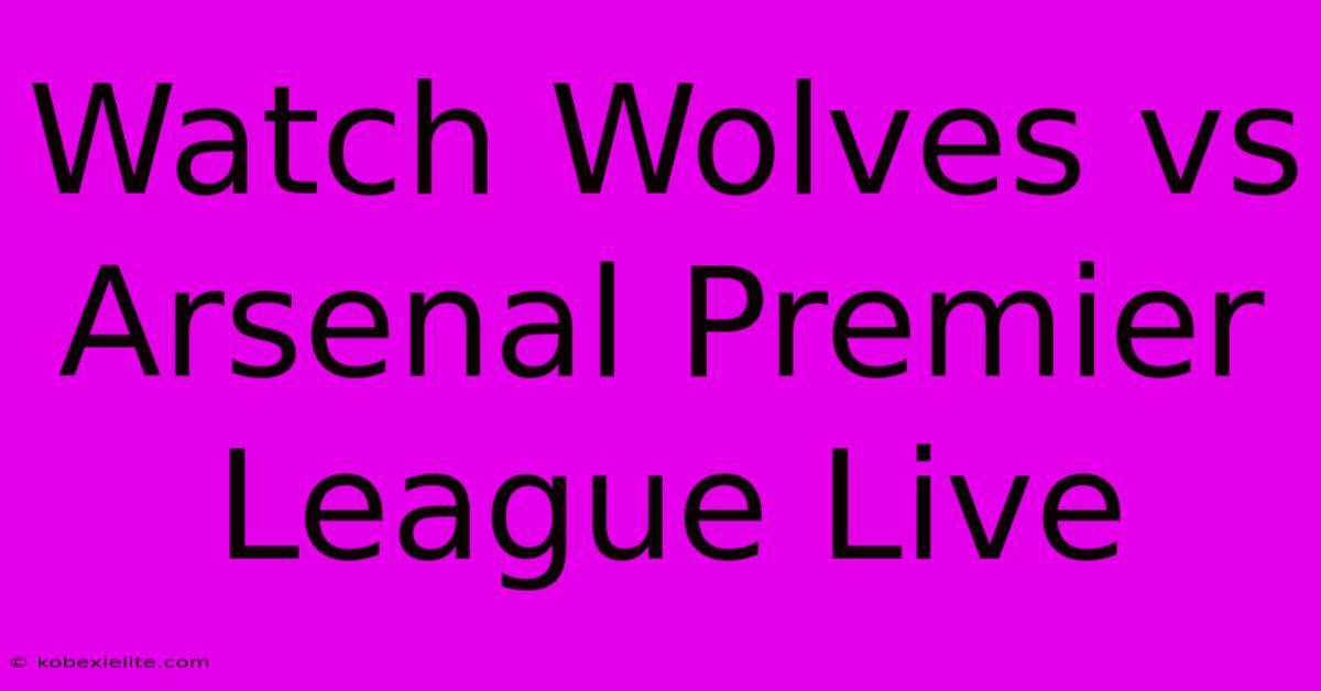 Watch Wolves Vs Arsenal Premier League Live