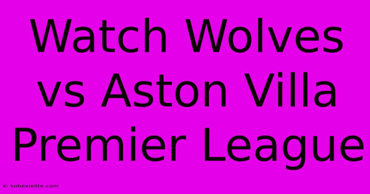 Watch Wolves Vs Aston Villa Premier League