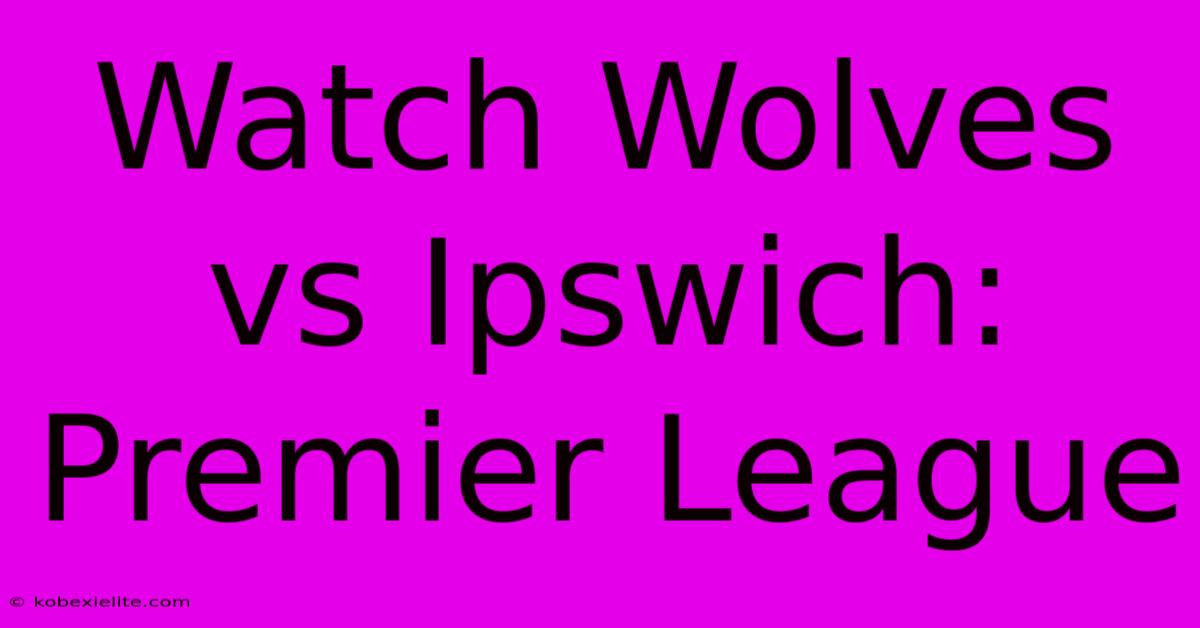 Watch Wolves Vs Ipswich: Premier League Watch Wolves Vs Ipswich: Premier League