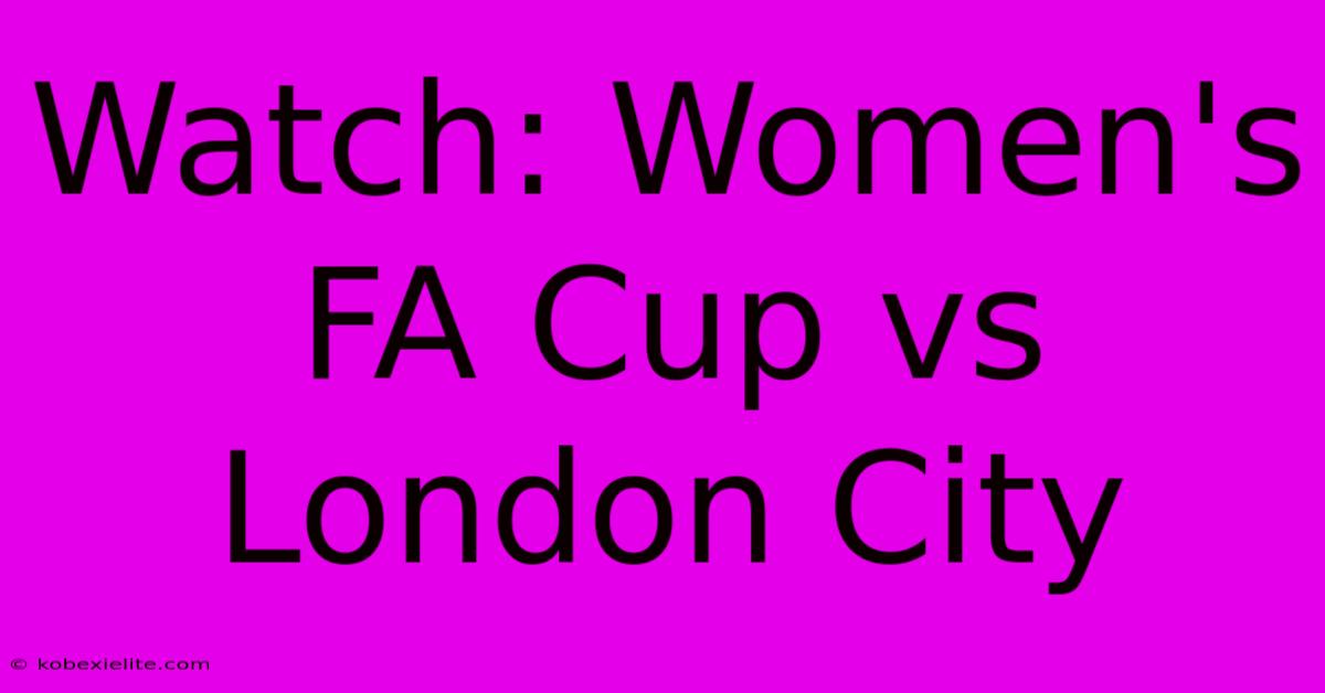 Watch: Women's FA Cup Vs London City