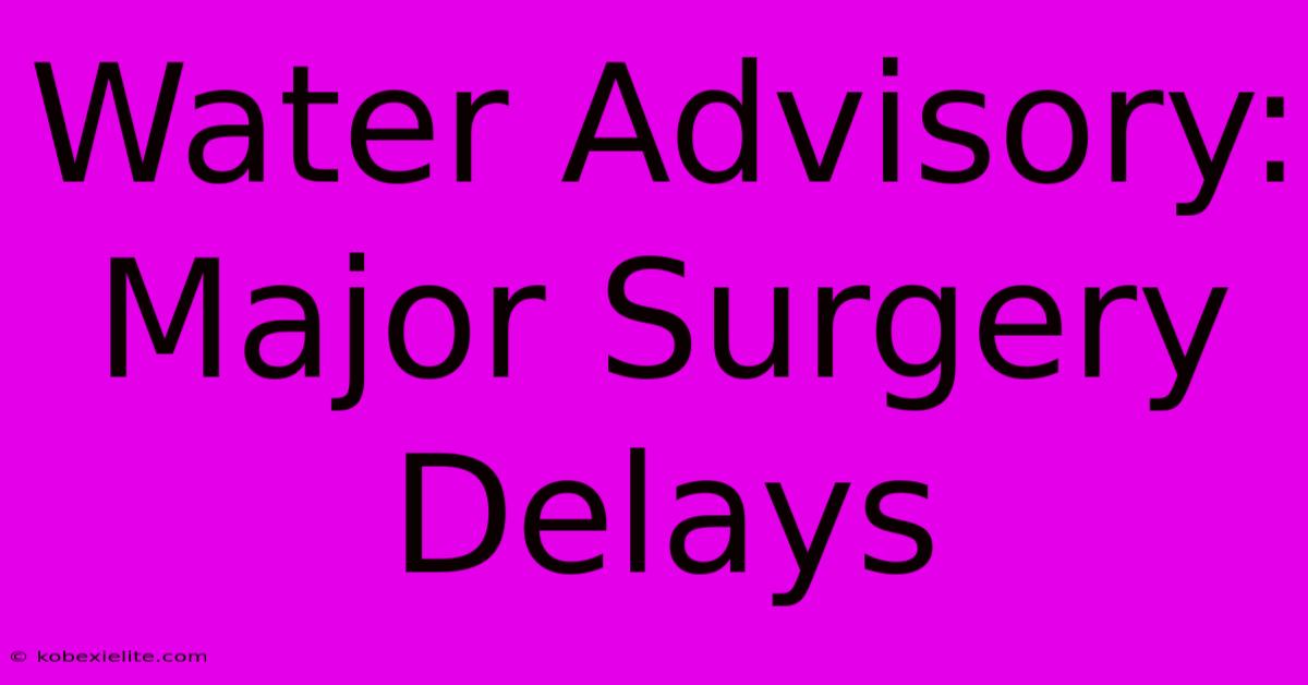 Water Advisory: Major Surgery Delays