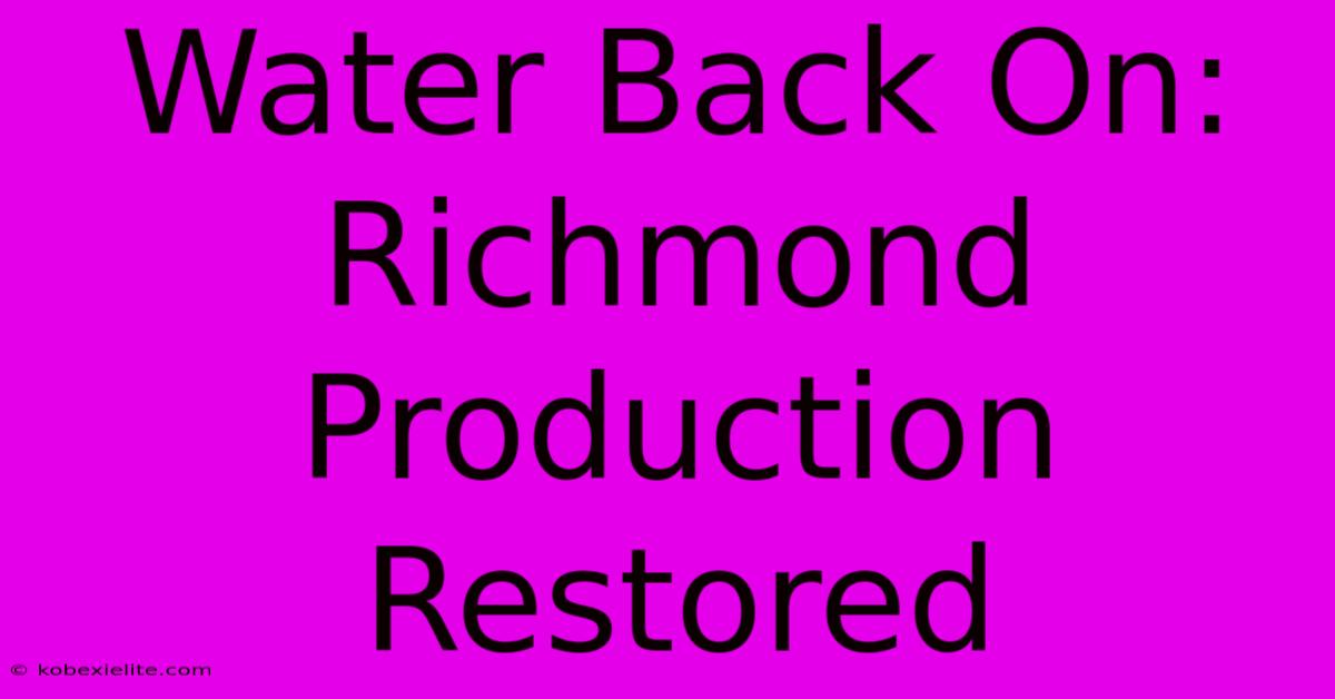 Water Back On: Richmond Production Restored