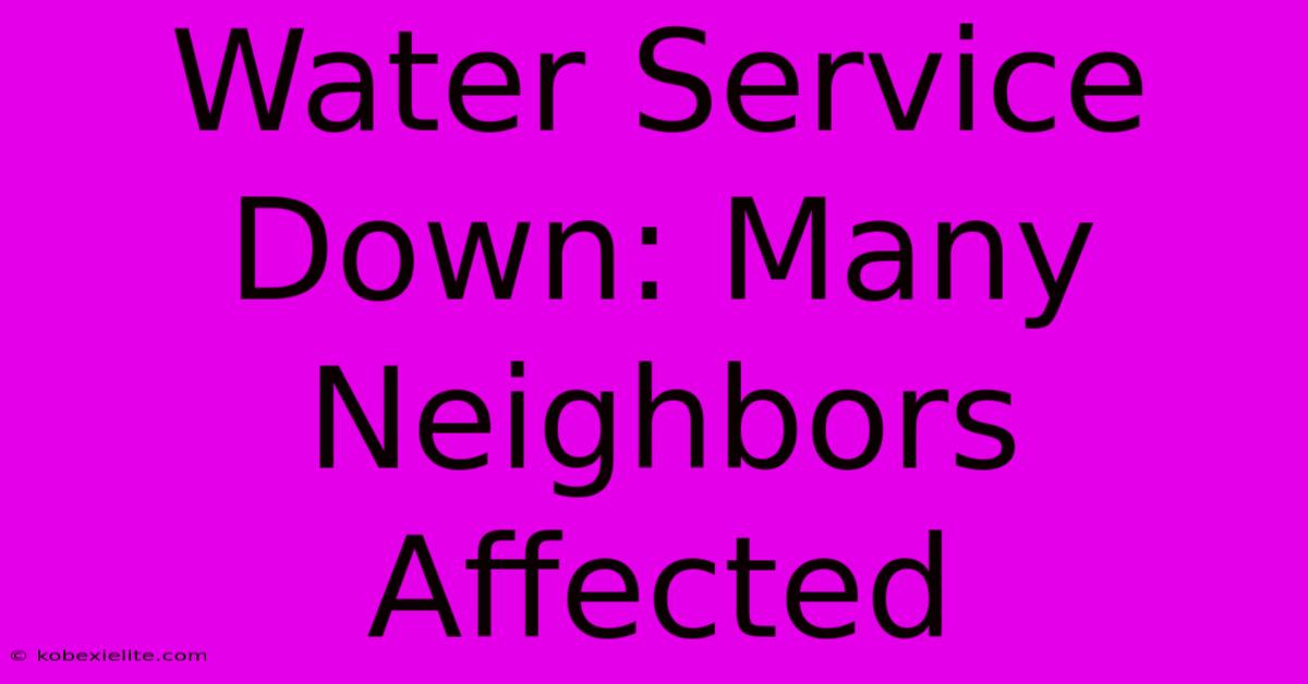 Water Service Down: Many Neighbors Affected