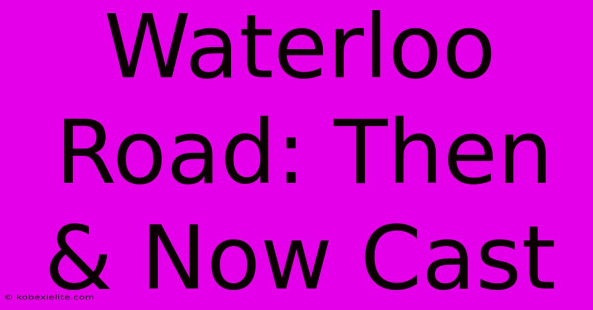 Waterloo Road: Then & Now Cast