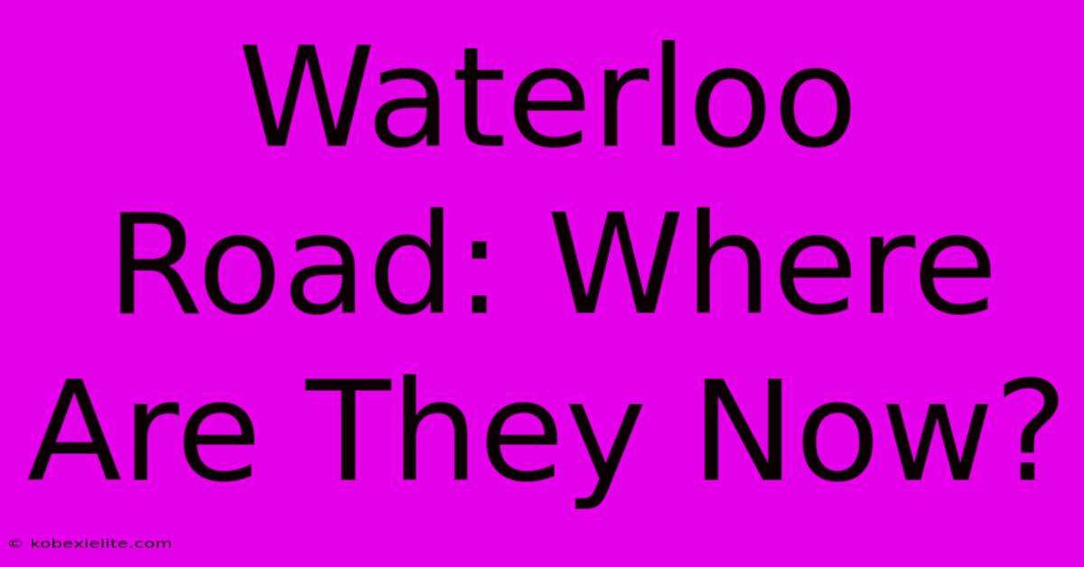 Waterloo Road: Where Are They Now?