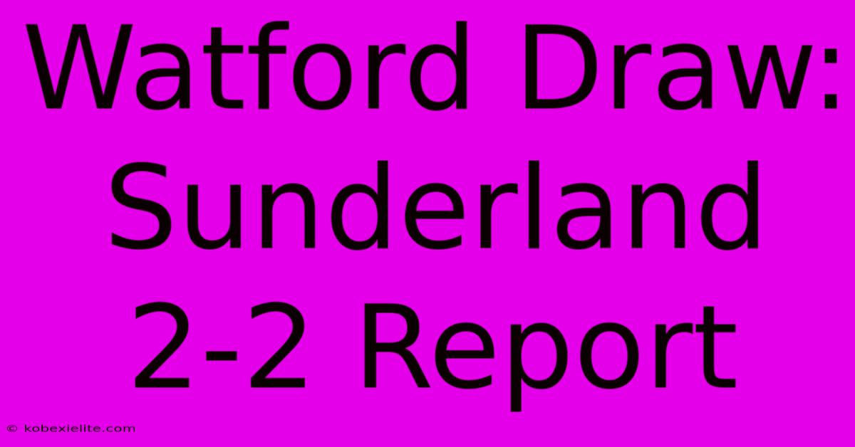 Watford Draw: Sunderland 2-2 Report