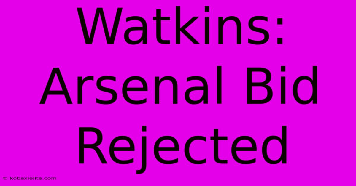 Watkins: Arsenal Bid Rejected