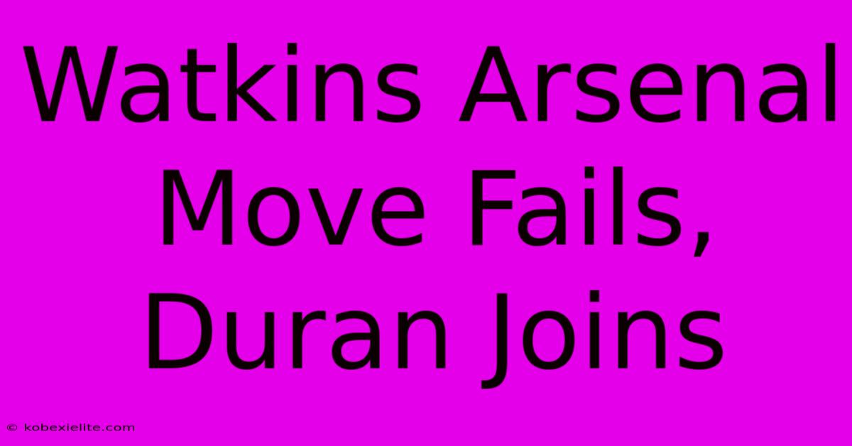 Watkins Arsenal Move Fails, Duran Joins