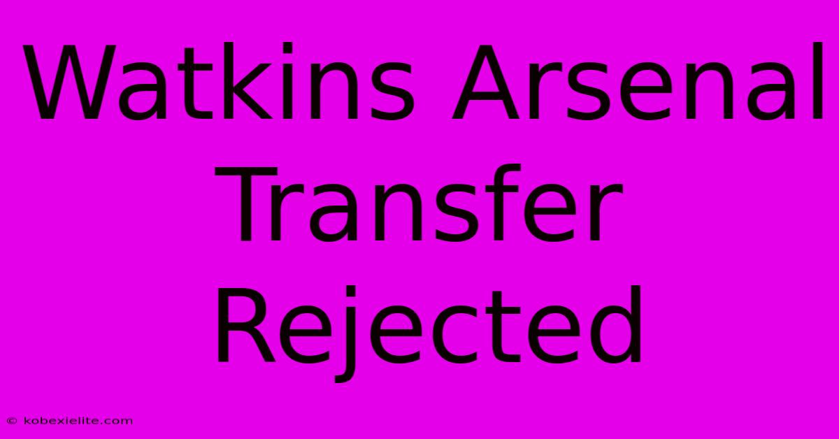 Watkins Arsenal Transfer Rejected