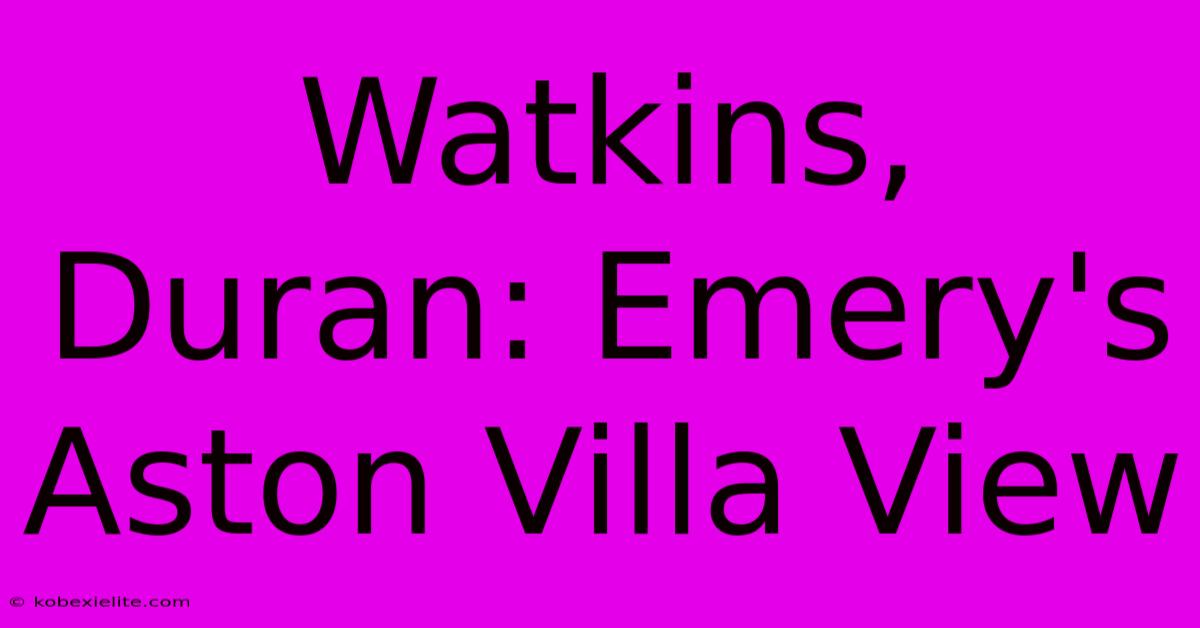 Watkins, Duran: Emery's Aston Villa View