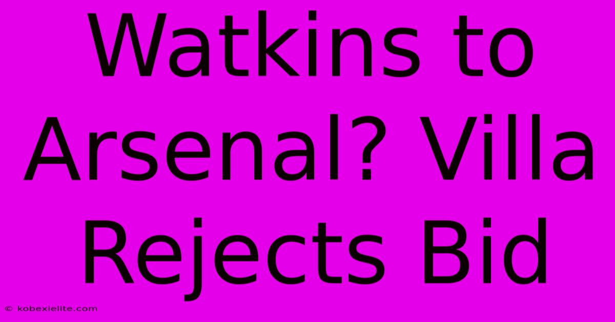 Watkins To Arsenal? Villa Rejects Bid