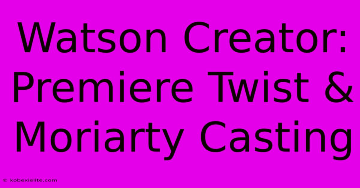 Watson Creator: Premiere Twist & Moriarty Casting