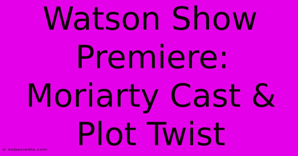 Watson Show Premiere: Moriarty Cast & Plot Twist