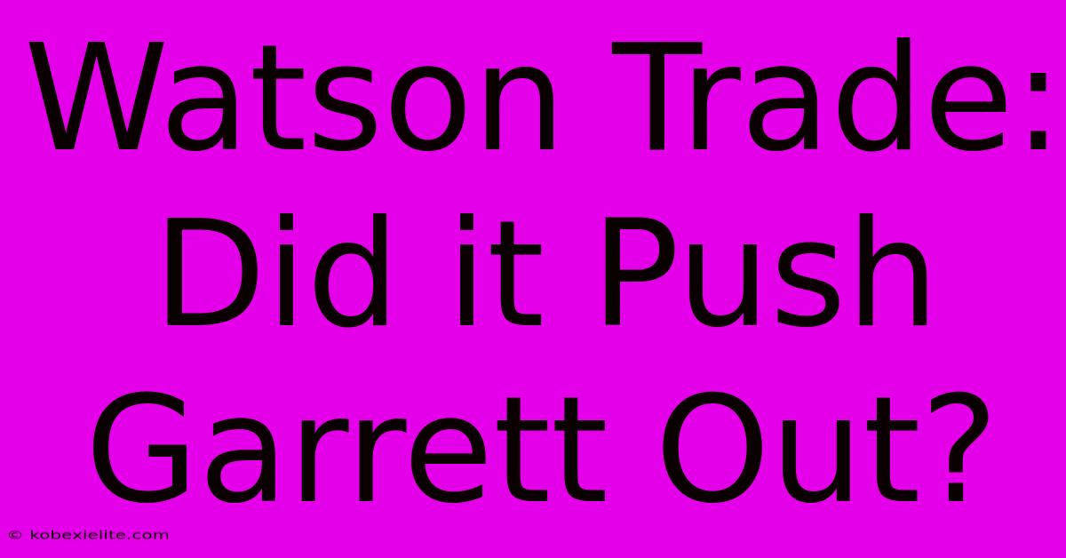 Watson Trade: Did It Push Garrett Out?