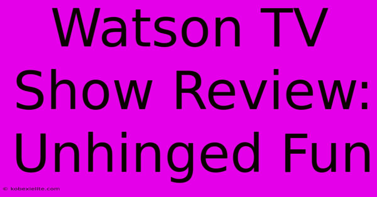 Watson TV Show Review: Unhinged Fun