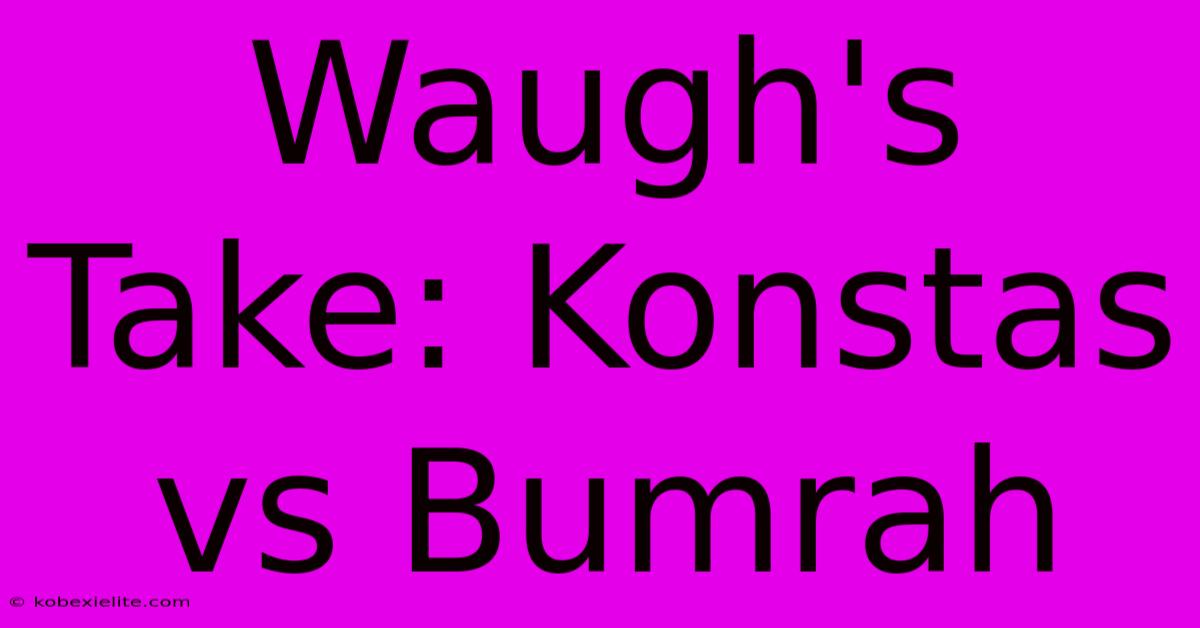 Waugh's Take: Konstas Vs Bumrah