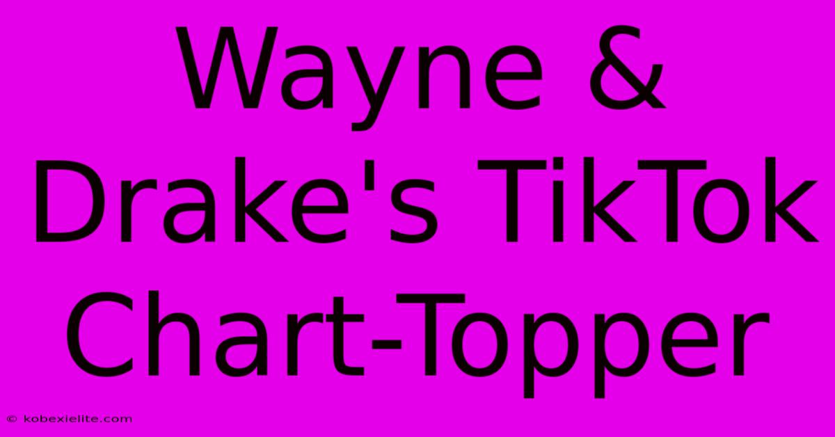 Wayne & Drake's TikTok Chart-Topper