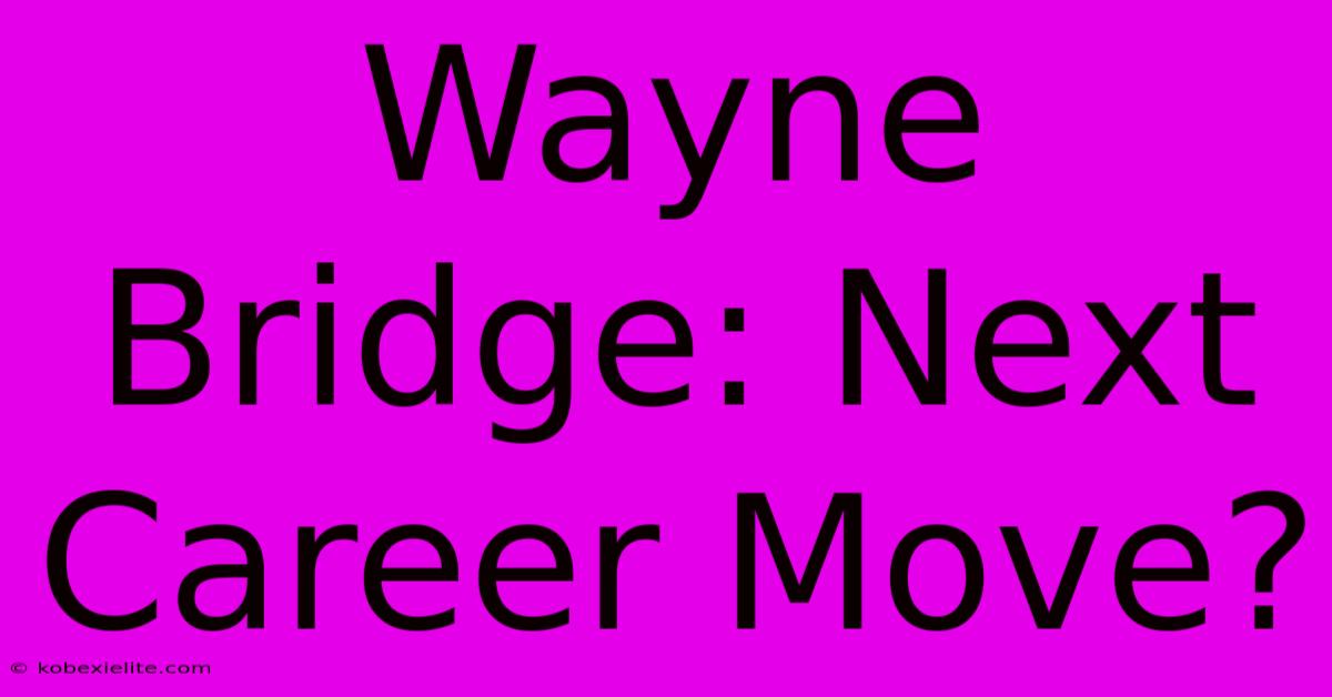 Wayne Bridge: Next Career Move?