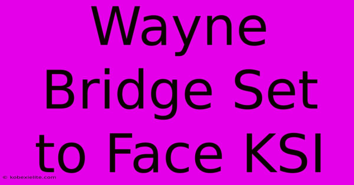 Wayne Bridge Set To Face KSI