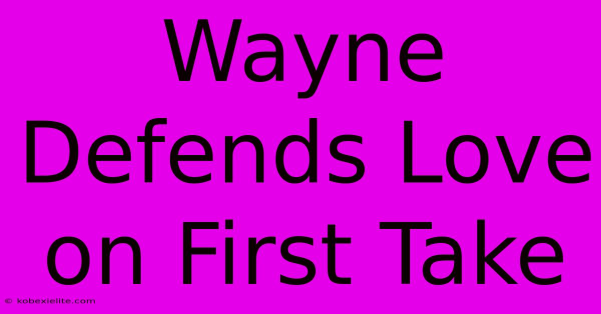 Wayne Defends Love On First Take