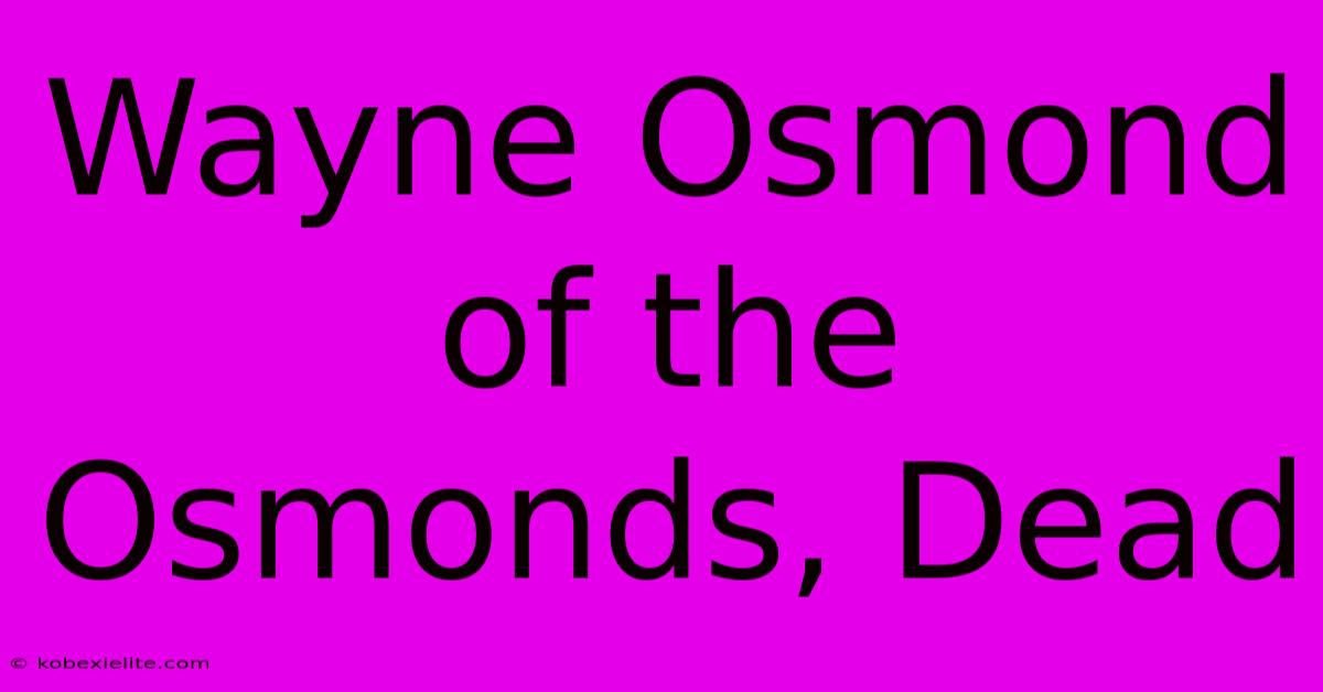 Wayne Osmond Of The Osmonds, Dead