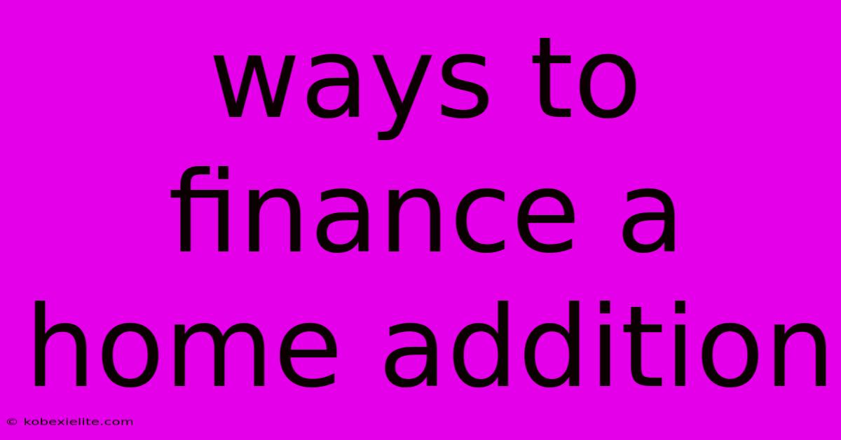 Ways To Finance A Home Addition Ways To Finance A Home Addition