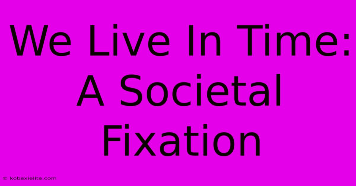 We Live In Time: A Societal Fixation