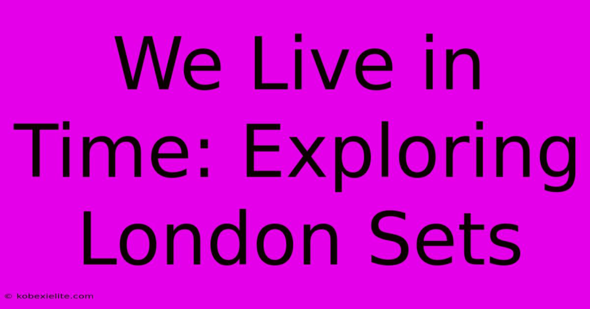 We Live In Time: Exploring London Sets