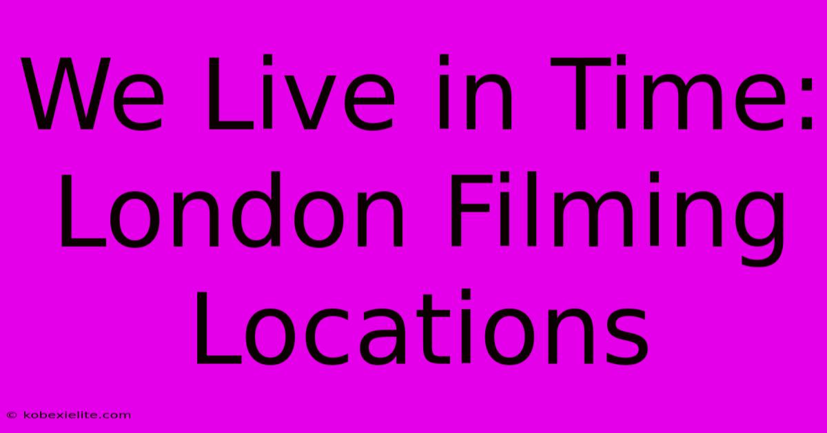 We Live In Time: London Filming Locations