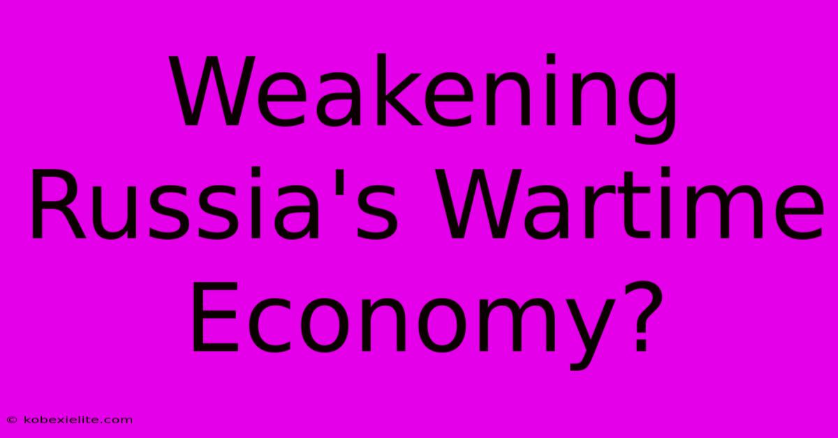 Weakening Russia's Wartime Economy?