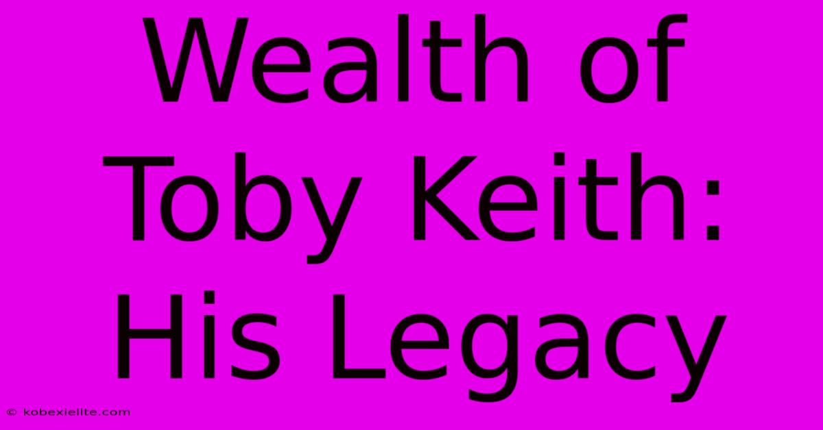 Wealth Of Toby Keith: His Legacy