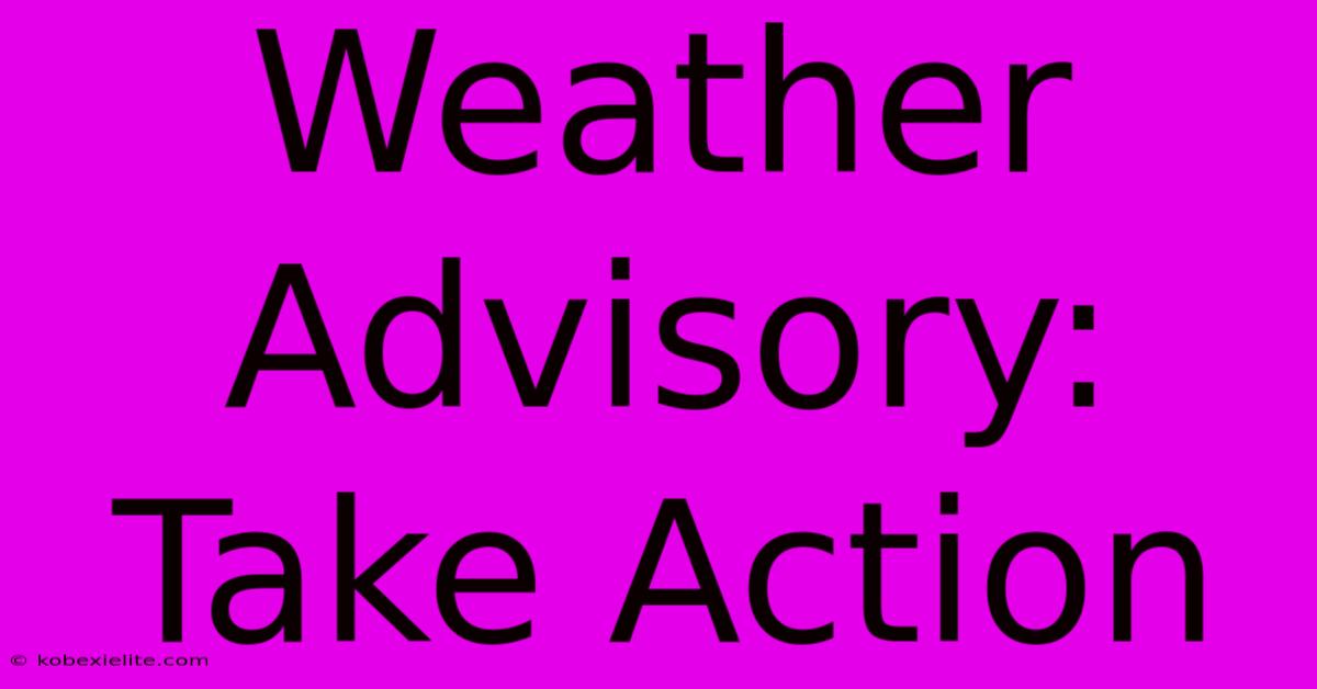 Weather Advisory: Take Action