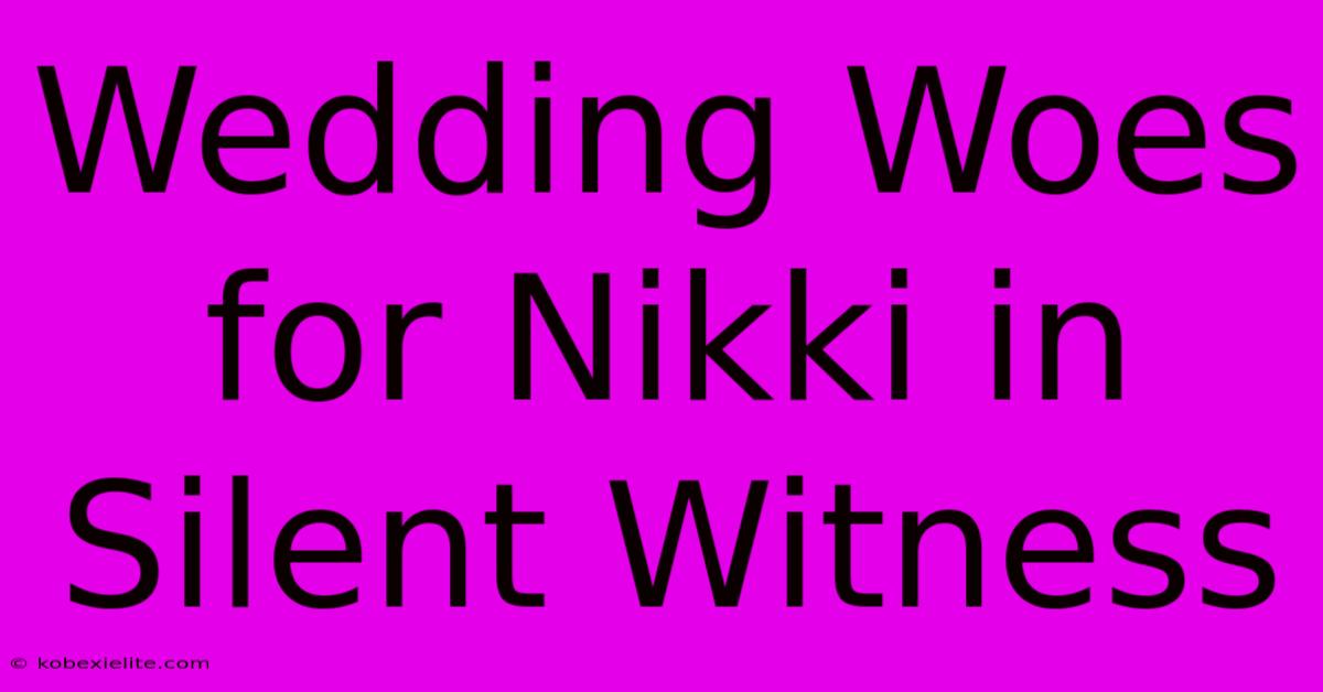 Wedding Woes For Nikki In Silent Witness