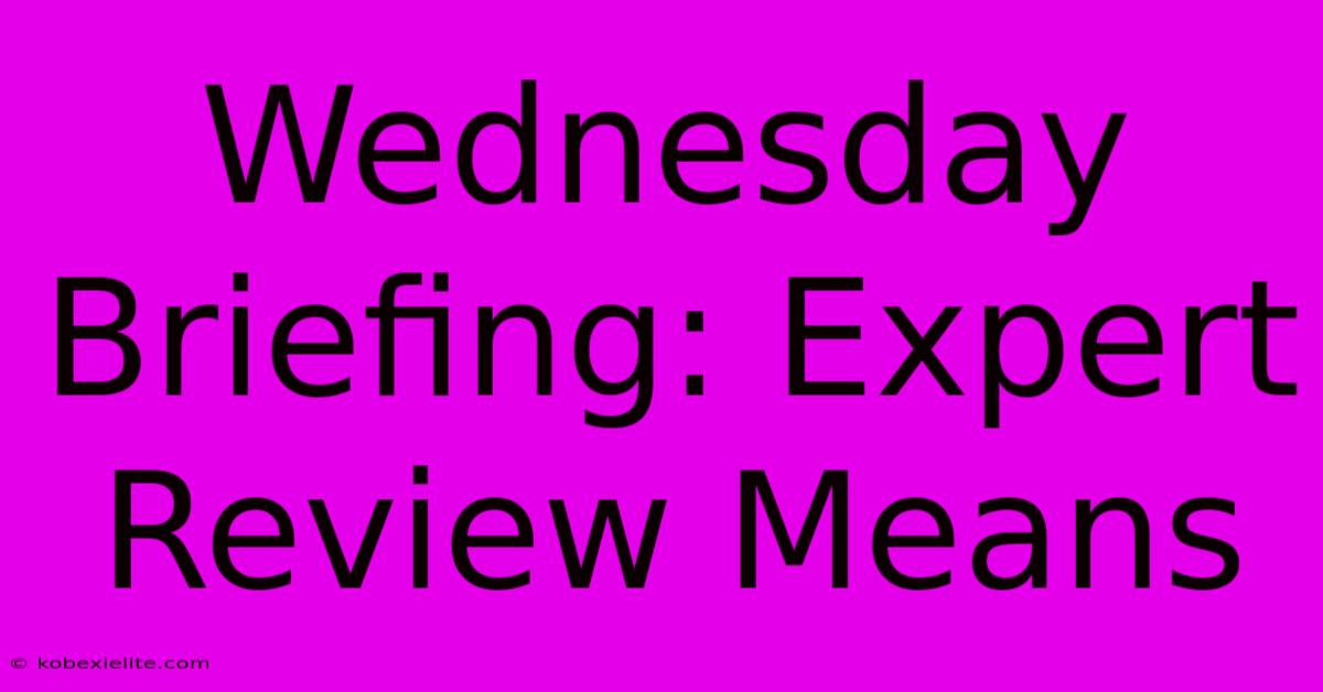 Wednesday Briefing: Expert Review Means