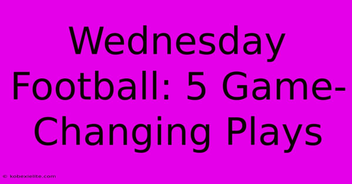 Wednesday Football: 5 Game-Changing Plays