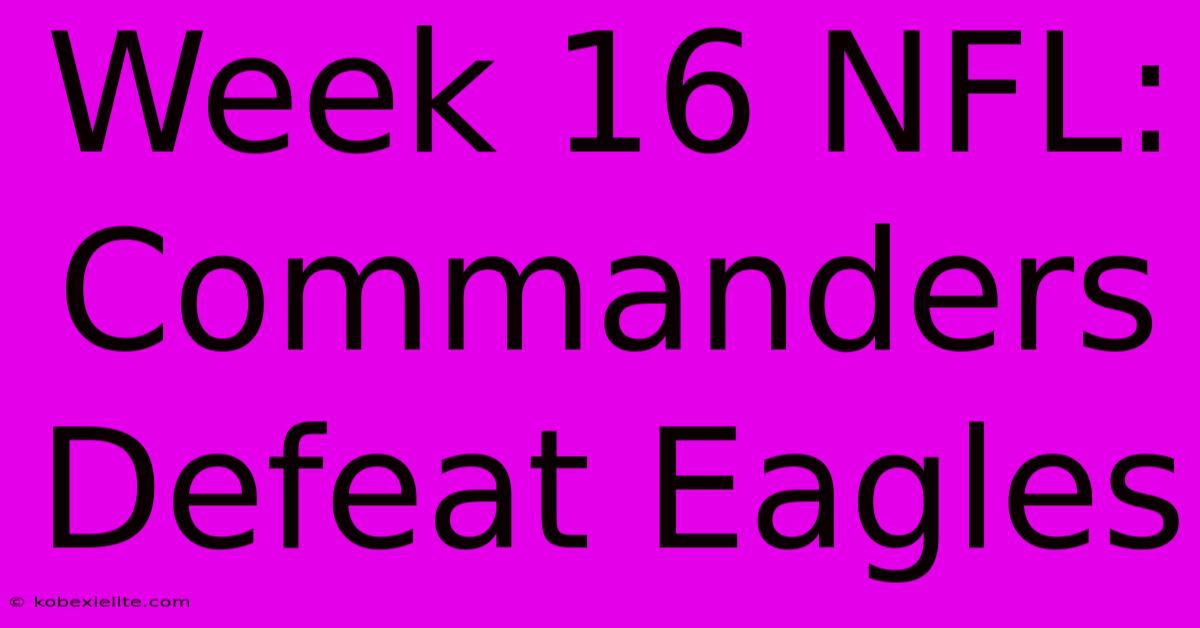 Week 16 NFL: Commanders Defeat Eagles