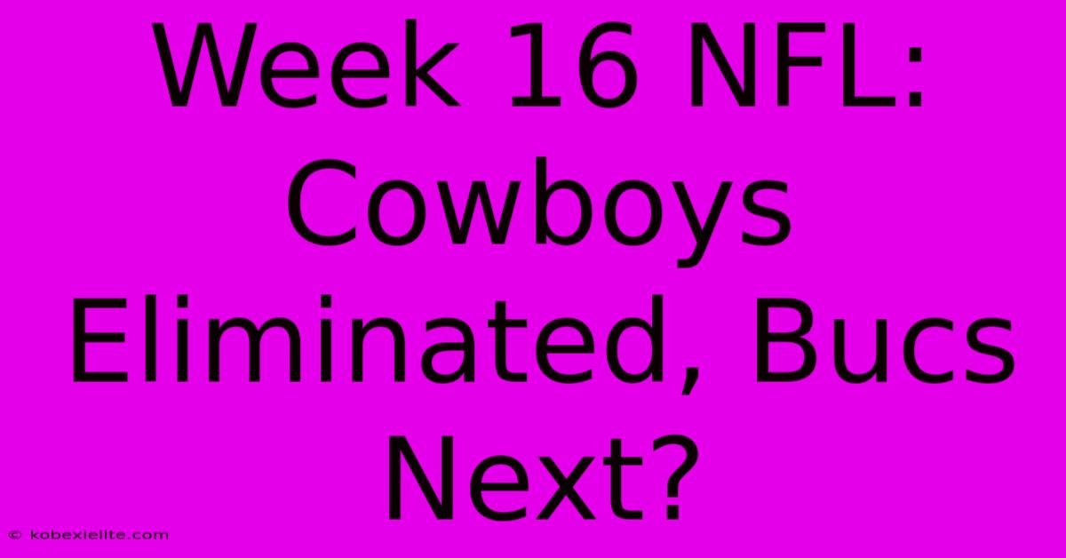 Week 16 NFL: Cowboys Eliminated, Bucs Next?